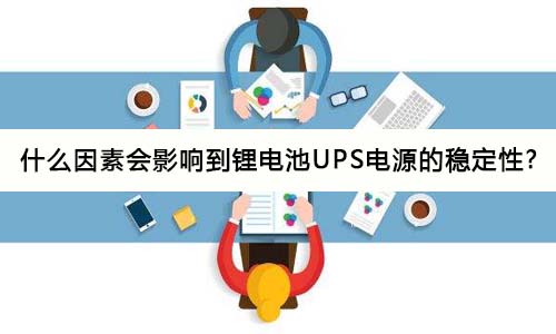 <b>什么因素會影響到鋰電池UPS電源的穩定性?</b>